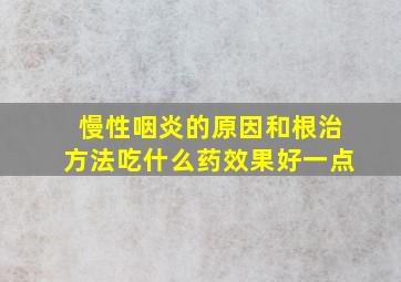 慢性咽炎的原因和根治方法吃什么药效果好一点