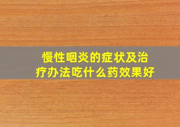 慢性咽炎的症状及治疗办法吃什么药效果好