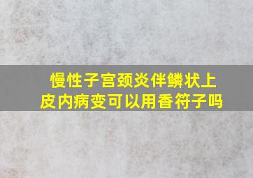 慢性子宫颈炎伴鳞状上皮内病变可以用香符子吗