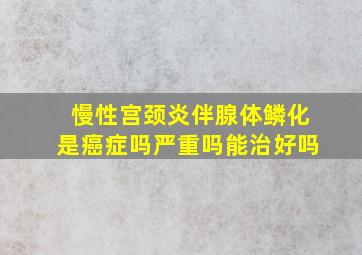 慢性宫颈炎伴腺体鳞化是癌症吗严重吗能治好吗