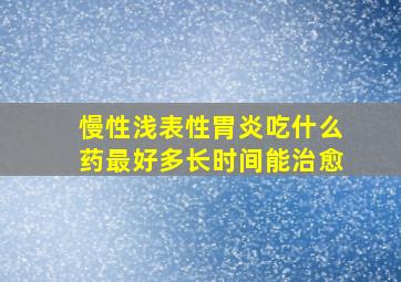 慢性浅表性胃炎吃什么药最好多长时间能治愈