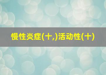 慢性炎症(十,)活动性(十)