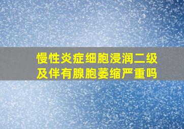 慢性炎症细胞浸润二级及伴有腺胞萎缩严重吗