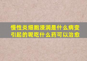 慢性炎细胞浸润是什么病变引起的呢吃什么药可以治愈