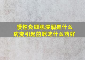 慢性炎细胞浸润是什么病变引起的呢吃什么药好