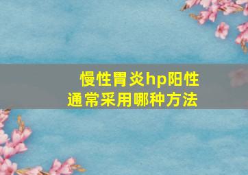 慢性胃炎hp阳性通常采用哪种方法