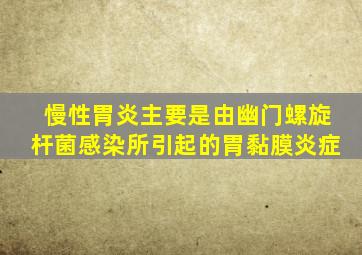 慢性胃炎主要是由幽门螺旋杆菌感染所引起的胃黏膜炎症