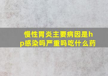 慢性胃炎主要病因是hp感染吗严重吗吃什么药