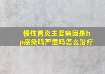 慢性胃炎主要病因是hp感染吗严重吗怎么治疗