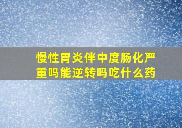 慢性胃炎伴中度肠化严重吗能逆转吗吃什么药