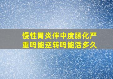 慢性胃炎伴中度肠化严重吗能逆转吗能活多久