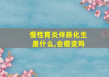 慢性胃炎伴肠化生是什么,会癌变吗