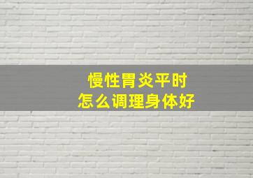 慢性胃炎平时怎么调理身体好