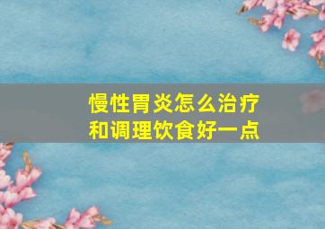 慢性胃炎怎么治疗和调理饮食好一点