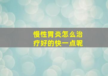 慢性胃炎怎么治疗好的快一点呢