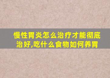 慢性胃炎怎么治疗才能彻底治好,吃什么食物如何养胃