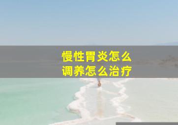 慢性胃炎怎么调养怎么治疗