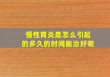 慢性胃炎是怎么引起的多久的时间能治好呢