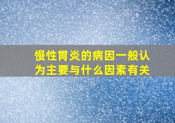 慢性胃炎的病因一般认为主要与什么因素有关