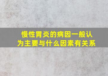 慢性胃炎的病因一般认为主要与什么因素有关系