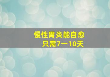 慢性胃炎能自愈只需7一10天