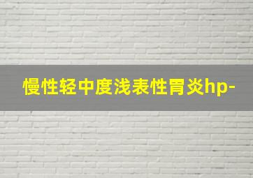 慢性轻中度浅表性胃炎hp-