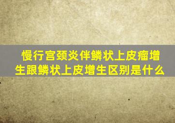 慢行宫颈炎伴鳞状上皮瘤增生跟鳞状上皮增生区别是什么