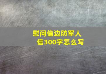 慰问信边防军人信300字怎么写