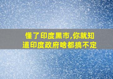 懂了印度黑市,你就知道印度政府啥都搞不定