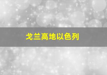 戈兰高地以色列