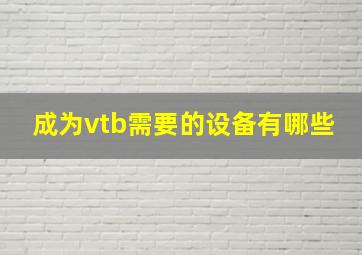 成为vtb需要的设备有哪些