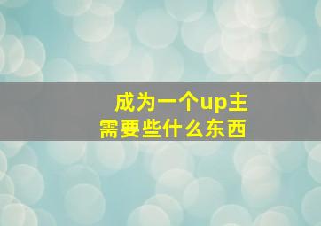 成为一个up主需要些什么东西