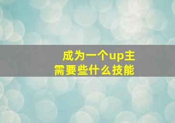 成为一个up主需要些什么技能