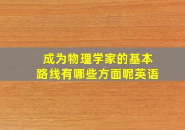 成为物理学家的基本路线有哪些方面呢英语