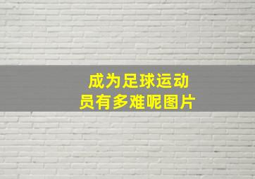 成为足球运动员有多难呢图片