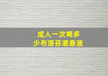 成人一次喝多少布洛芬混悬液