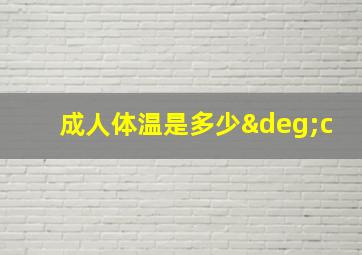 成人体温是多少°c