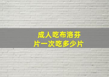 成人吃布洛芬片一次吃多少片