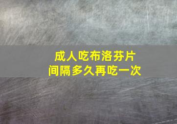 成人吃布洛芬片间隔多久再吃一次