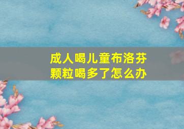 成人喝儿童布洛芬颗粒喝多了怎么办