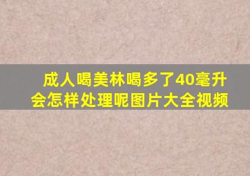 成人喝美林喝多了40毫升会怎样处理呢图片大全视频