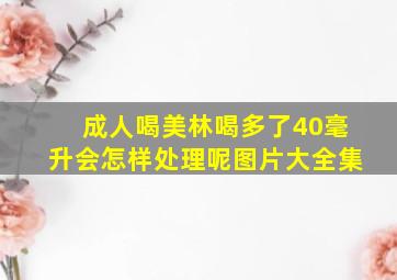 成人喝美林喝多了40毫升会怎样处理呢图片大全集