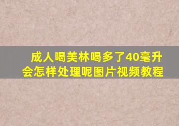 成人喝美林喝多了40毫升会怎样处理呢图片视频教程