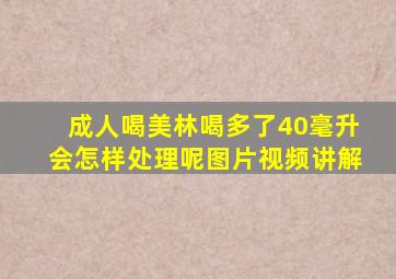 成人喝美林喝多了40毫升会怎样处理呢图片视频讲解