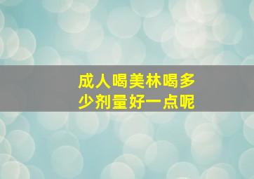 成人喝美林喝多少剂量好一点呢