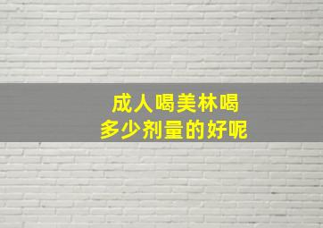 成人喝美林喝多少剂量的好呢