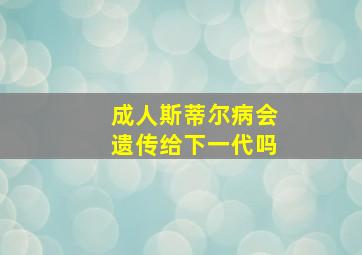 成人斯蒂尔病会遗传给下一代吗