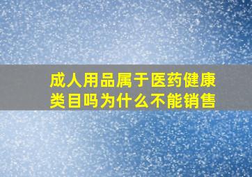 成人用品属于医药健康类目吗为什么不能销售