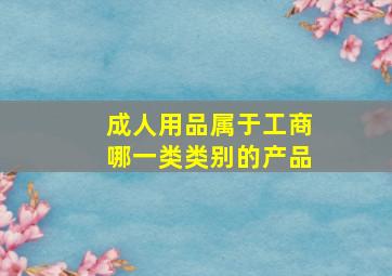 成人用品属于工商哪一类类别的产品