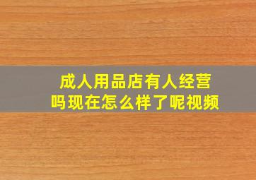 成人用品店有人经营吗现在怎么样了呢视频